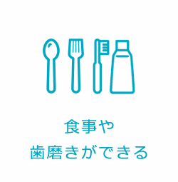 食事や歯磨きができる